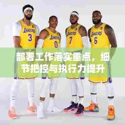 部署工作落实重点，细节把控与执行力提升