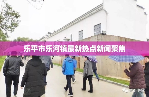 乐平市乐河镇最新热点新闻聚焦