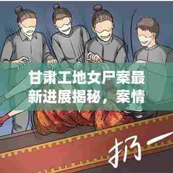 甘肃工地女尸案最新进展揭秘，案情细节曝光