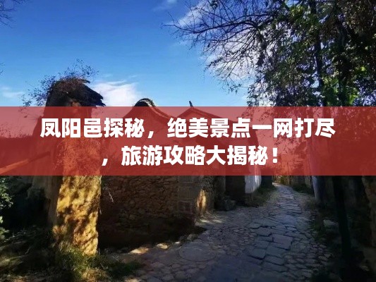 凤阳邑探秘，绝美景点一网打尽，旅游攻略大揭秘！