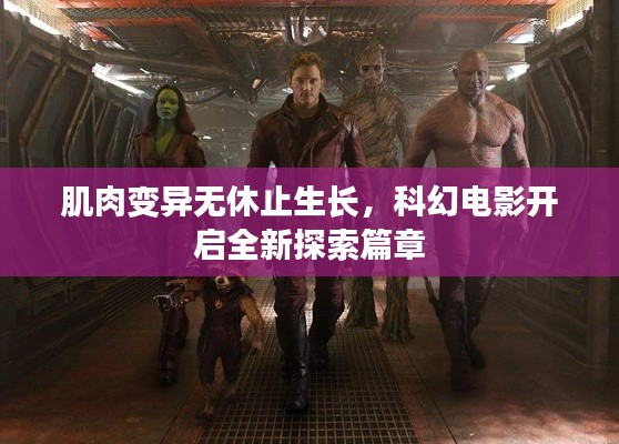 肌肉变异无休止生长,科幻电影开启全新探索篇章