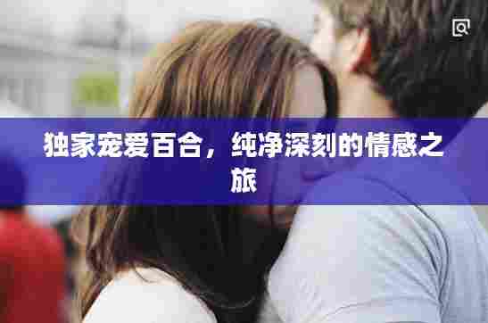 独家宠爱百合,纯净深刻的情感之旅