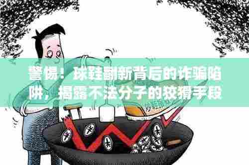 警惕!球鞋翻新背后的诈骗陷阱,揭露不法分子的狡猾手段最新案例解析