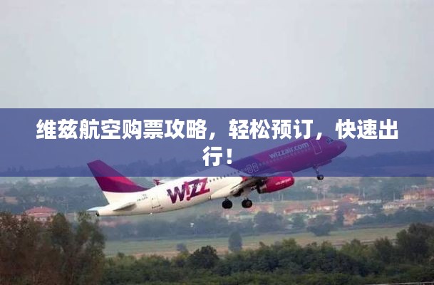 维兹航空购票攻略，轻松预订，快速出行！