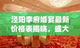 泾阳李府婚宴最新价格表揭晓,盛大婚礼筹备必看!