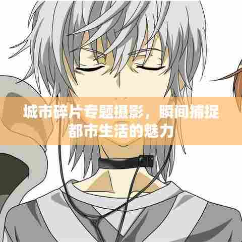 城市碎片专题摄影，瞬间捕捉都市生活的魅力