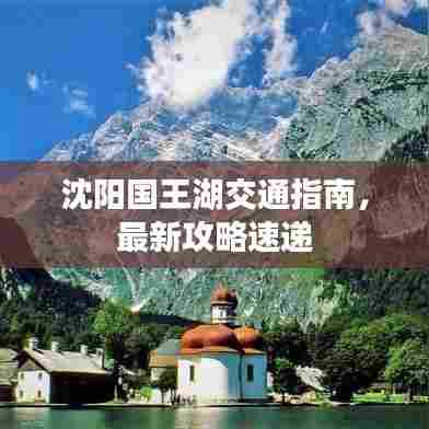 沈阳国王湖交通指南，最新攻略速递