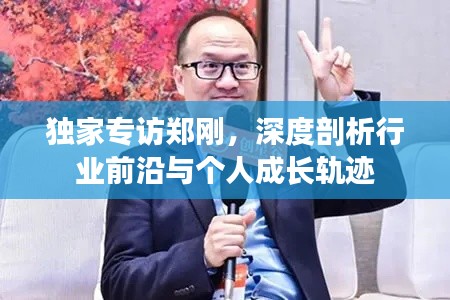 独家专访郑刚,深度剖析行业前沿与个人成长轨迹
