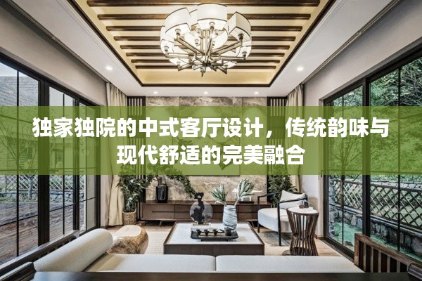 独家独院的中式客厅设计，传统韵味与现代舒适的完美融合