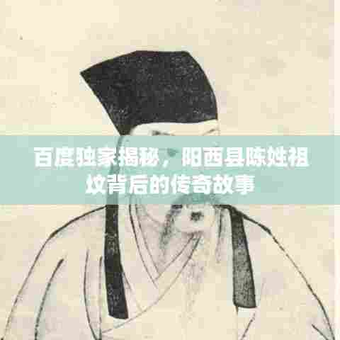 百度独家揭秘，阳西县陈姓祖坟背后的传奇故事