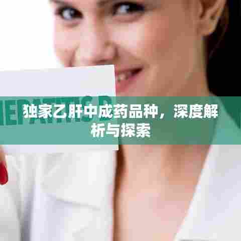 独家乙肝中成药品种,深度解析与探索