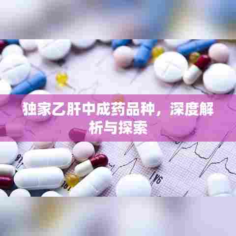 独家乙肝中成药品种,深度解析与探索