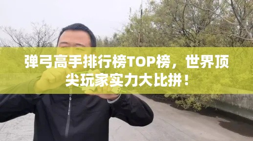 弹弓高手排行榜TOP榜，世界顶尖玩家实力大比拼！