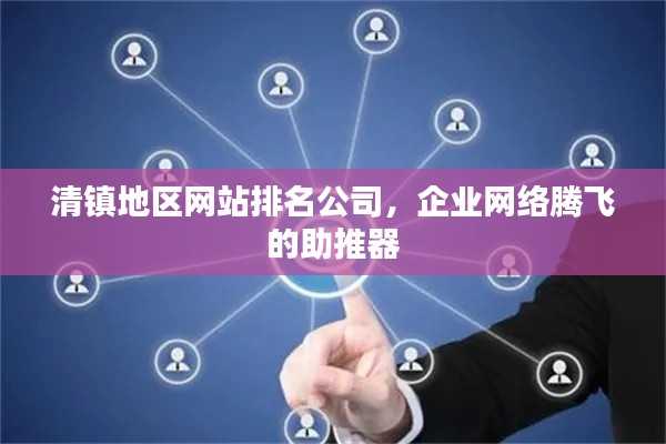 清镇地区网站排名公司，企业网络腾飞的助推器