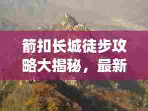 箭扣长城徒步攻略大揭秘，最新路线、体验全解析