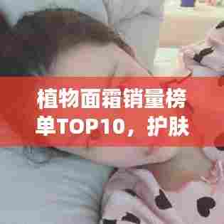植物面霜销量榜单TOP10，护肤新宠上榜！