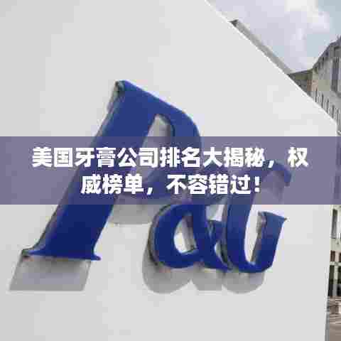 美国牙膏公司排名大揭秘，权威榜单，不容错过！