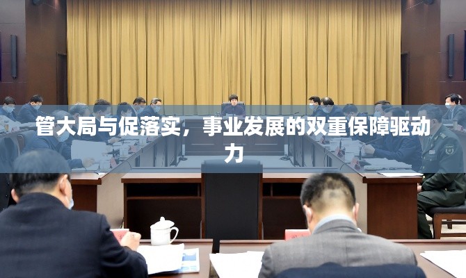 管大局与促落实，事业发展的双重保障驱动力