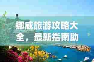 挪威旅游攻略大全，最新指南助你畅游童话王国！