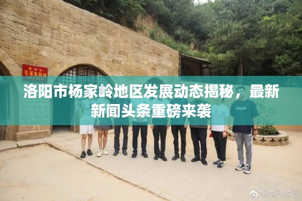 洛阳市杨家岭地区发展动态揭秘,最新新闻头条重磅来袭
