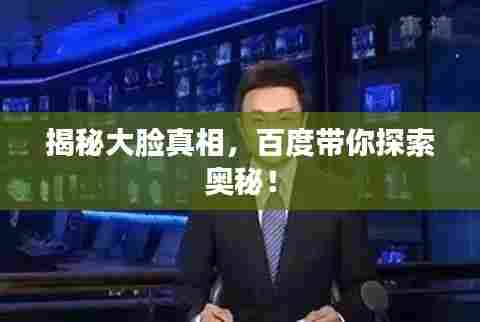 揭秘大脸真相，百度带你探索奥秘！
