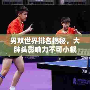 男双世界排名揭秘，大胖头影响力不可小觑
