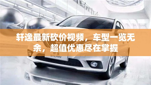 轩逸最新砍价视频，车型一览无余，超值优惠尽在掌握