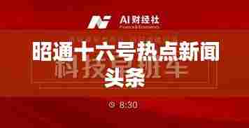 昭通十六号热点新闻头条