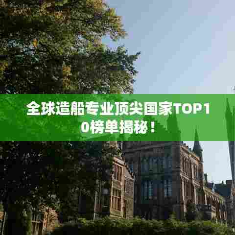 全球造船专业顶尖国家TOP10榜单揭秘！