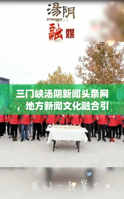 三门峡汤阴新闻头条网，地方新闻文化融合引领者
