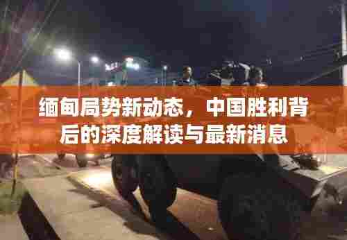 缅甸局势新动态，中国胜利背后的深度解读与最新消息