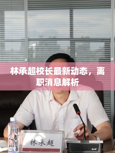 林承超校长最新动态，离职消息解析