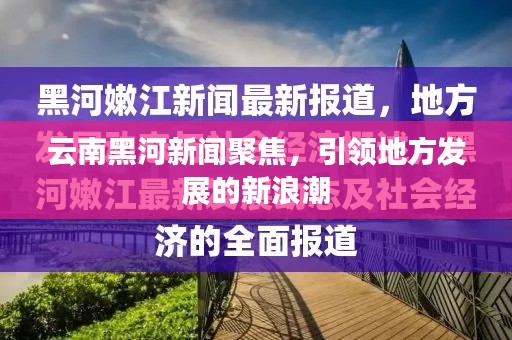 云南黑河新闻聚焦，引领地方发展的新浪潮