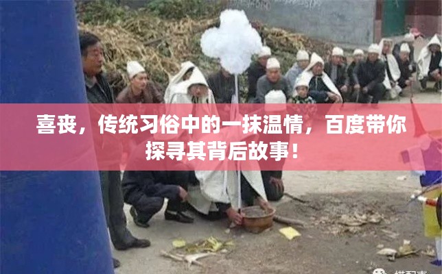 喜丧，传统习俗中的一抹温情，百度带你探寻其背后故事！