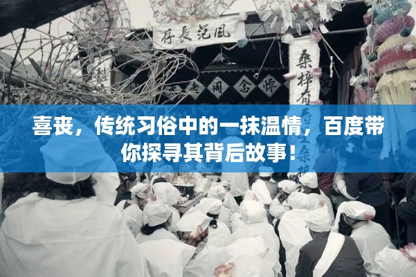 喜丧,传统习俗中的一抹温情,百度带你探寻其背后故事!