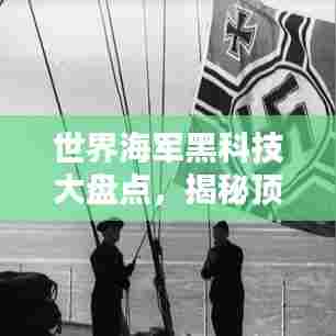 世界海军黑科技大盘点,揭秘顶尖战舰与尖端技术排名
