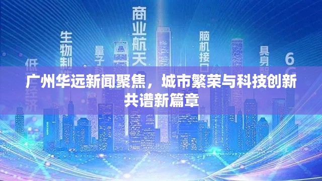 广州华远新闻聚焦，城市繁荣与科技创新共谱新篇章
