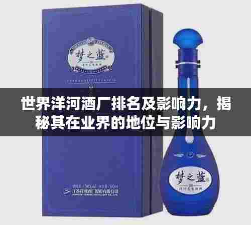 世界洋河酒厂排名及影响力，揭秘其在业界的地位与影响力