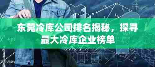东莞冷库公司排名揭秘,探寻最大冷库企业榜单