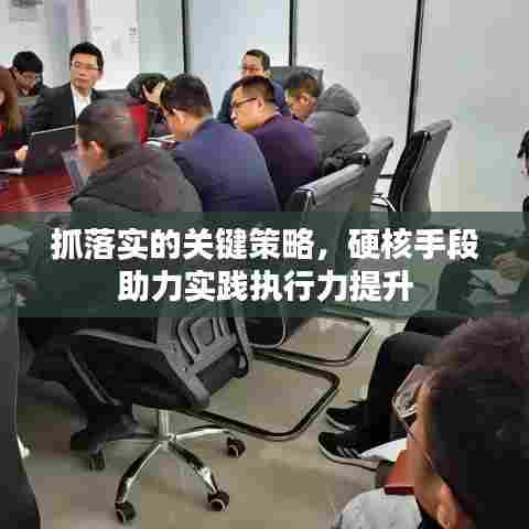 抓落实的关键策略，硬核手段助力实践执行力提升