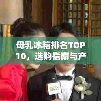 母乳冰箱排名TOP10,选购指南与产品推荐一网打尽!