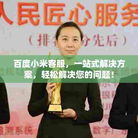 百度小米客服,一站式解决方案,轻松解决您的问题!