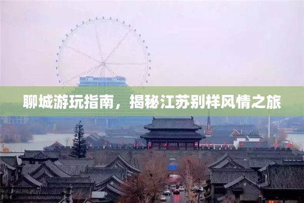 聊城游玩指南,揭秘江苏别样风情之旅