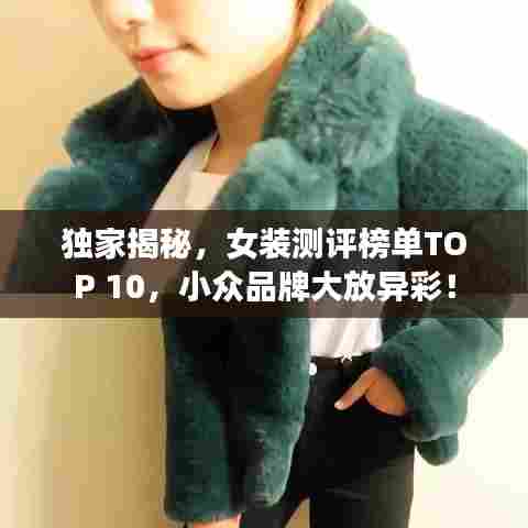 独家揭秘，女装测评榜单TOP 10，小众品牌大放异彩！