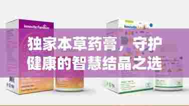 独家本草药膏,守护健康的智慧结晶之选
