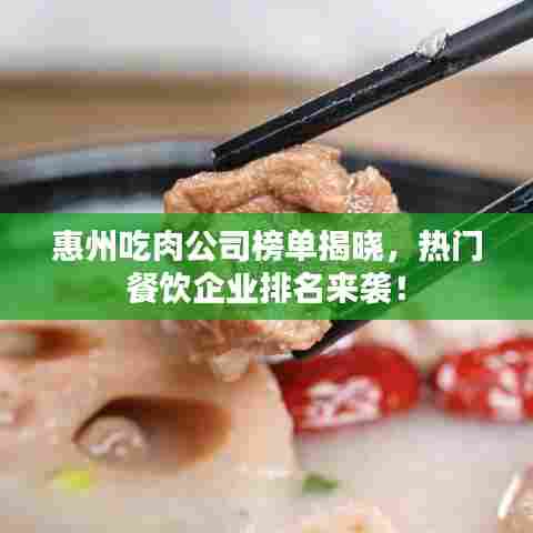 惠州吃肉公司榜单揭晓，热门餐饮企业排名来袭！
