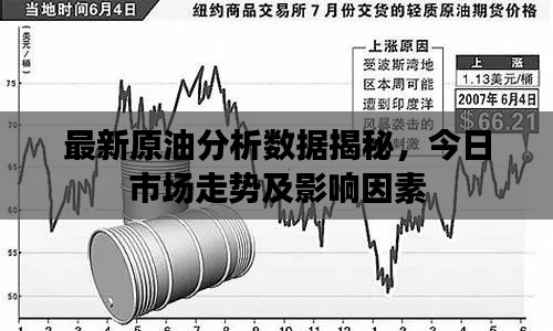 最新原油分析数据揭秘，今日市场走势及影响因素