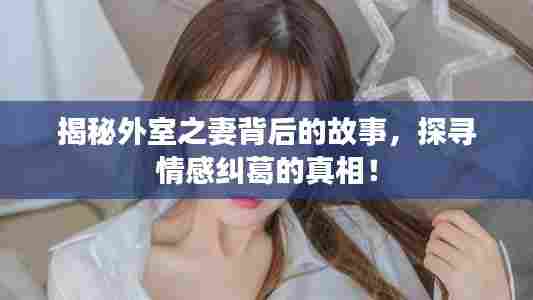 揭秘外室之妻背后的故事，探寻情感纠葛的真相！