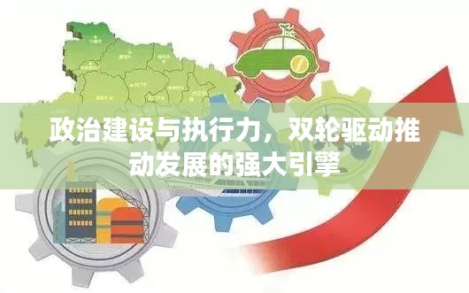政治建设与执行力，双轮驱动推动发展的强大引擎