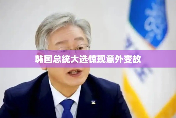 韩国总统大选惊现意外变故